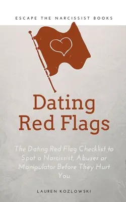 Czerwone flagi: Randkowa lista kontrolna czerwonych flag, aby wykryć narcyza, sprawcę lub manipulatora, zanim cię skrzywdzi - Red Flags: The Dating Red Flag Checklist to Spot a Narcissist, Abuser or Manipulator Before They Hurt You