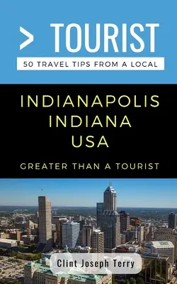 Greater Than a Tourist- Indianapolis Indiana USA: 50 porad turystycznych od miejscowych - Greater Than a Tourist- Indianapolis Indiana USA: 50 Travel Tips from a Local