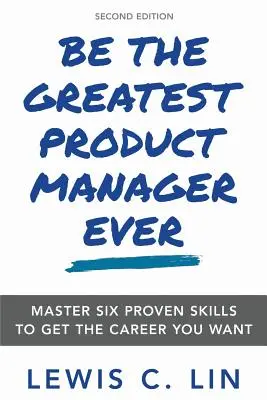 Zostań najlepszym menedżerem produktu w historii: Opanuj sześć sprawdzonych umiejętności, aby zdobyć wymarzoną karierę - Be the Greatest Product Manager Ever: Master Six Proven Skills to Get the Career You Want