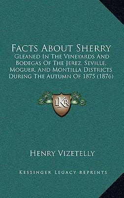 Fakty o Sherry: Gleaned in the Vineyards and Bodegas of the Jerez, Seville, Moguer, and Montilla Districts During the Autumn of 1875 ( - Facts about Sherry: Gleaned in the Vineyards and Bodegas of the Jerez, Seville, Moguer, and Montilla Districts During the Autumn of 1875 (