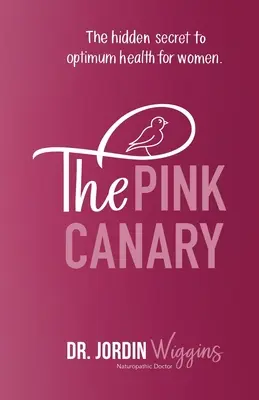 Różowy kanarek: Ukryty sekret optymalnego zdrowia dla kobiet - The Pink Canary: The Hidden Secret to Optimum Health for Women