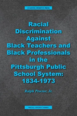 Dyskryminacja rasowa czarnoskórych nauczycieli i czarnoskórych specjalistów w systemie szkół publicznych w Pittsburghu: 1934-1973 - Racial Discrimination against Black Teachers and Black Professionals in the Pittsburgh Publice School System: 1934-1973