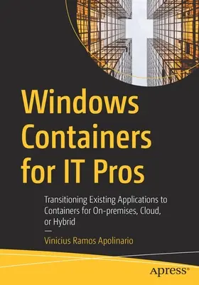 Kontenery Windows dla profesjonalistów IT: Przejście istniejących aplikacji na kontenery w środowisku lokalnym, w chmurze lub hybrydowym - Windows Containers for It Pros: Transitioning Existing Applications to Containers for On-Premises, Cloud, or Hybrid