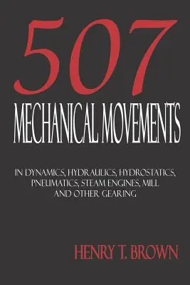 Pięćset siedem ruchów mechanicznych: Dynamika, Hydraulika, Hydrostatyka, Pneumatyka, Silniki Parowe, Młyny i Inne Przekładnie - Five Hundred and Seven Mechanical Movements: Dynamics, Hydraulics, Hydrostatics, Pneumatics, Steam Engines, Mill and Other Gearing