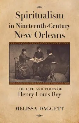 Duchowość w dziewiętnastowiecznym Nowym Orleanie: Życie i czasy Henry'ego Louisa Reya - Spiritualism in Nineteenth-Century New Orleans: The Life and Times of Henry Louis Rey