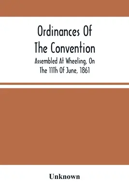 Zarządzenia Konwentu zebranego w Wheeling 11 czerwca 1861 r. - Ordinances Of The Convention, Assembled At Wheeling, On The 11Th Of June, 1861