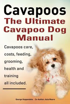 Cavapoos: The Ultimate Cavapoo Dog Manual: Pielęgnacja, koszty, karmienie, pielęgnacja, zdrowie i szkolenie Cavapoos - Cavapoos: The Ultimate Cavapoo Dog Manual: Cavapoos Care, Costs, Feeding, Grooming, Health and Training