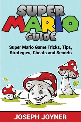 Poradnik do Super Mario: Sztuczki, porady, strategie, kody i sekrety w grze Super Mario - Super Mario Guide: Super Mario Game Tricks, Tips, Strategies, Cheats and Secrets