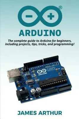 Arduino: Kompletny przewodnik po Arduino dla początkujących, w tym projekty, porady, sztuczki i programowanie! - Arduino: The complete guide to Arduino for beginners, including projects, tips, tricks, and programming!