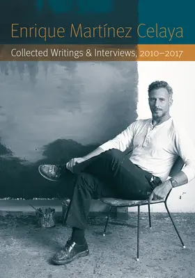 Enrique Martnez Celaya: Pisma zebrane i wywiady, 2010-2017 - Enrique Martnez Celaya: Collected Writings and Interviews, 2010-2017