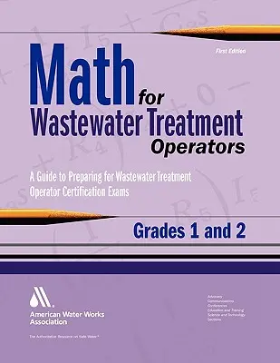 Matematyka dla operatorów oczyszczalni ścieków klasy 1 i 2: Problemy praktyczne przygotowujące do egzaminów certyfikujących operatorów oczyszczalni ścieków - Math for Wastewater Treatment Operators Grades 1 & 2: Practice Problems to Prepare for Wastewater Treatment Operator Certification Exams