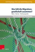 Was Halt Die Migrationsgesellschaft Zusammen? Werte - Normen - Rechtsanspruche - Was Halt Die Migrationsgesellschaft Zusammen?: Werte - Normen - Rechtsanspruche
