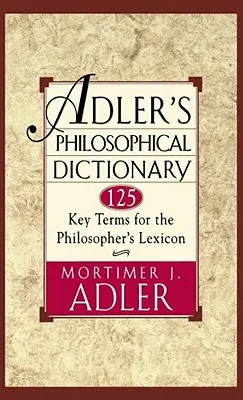 Słownik filozoficzny Adlera: 125 kluczowych terminów dla leksykonu filozofa - Adler's Philosophical Dictionary: 125 Key Terms for the Philosopher's Lexicon