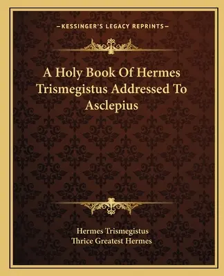 Święta księga Hermesa Trismegistusa skierowana do Asklepiosa - A Holy Book Of Hermes Trismegistus Addressed To Asclepius