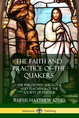 Wiara i praktyka kwakrów: Filozofia, teologia i nauki Towarzystwa Przyjaciół - The Faith and Practice of the Quakers: The Philosophy, Theology and Teachings of the Society of Friends