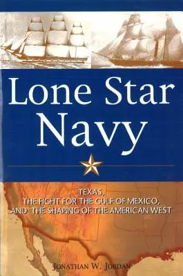 Marynarka Wojenna Samotnej Gwiazdy: Teksas, walka o Zatokę Meksykańską i kształtowanie amerykańskiego Zachodu - Lone Star Navy: Texas, the Fight for the Gulf of Mexico, and the Shaping of the American West