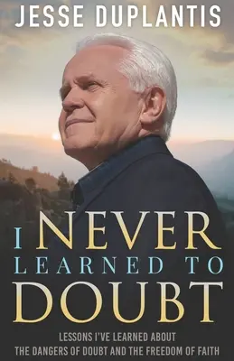 Nigdy nie nauczyłem się wątpić: Lekcje, których nauczyłem się o niebezpieczeństwach wątpliwości i wolności wiary - I Never Learned to Doubt: Lessons I've Learned about the Dangers of Doubt and the Freedom of Faith