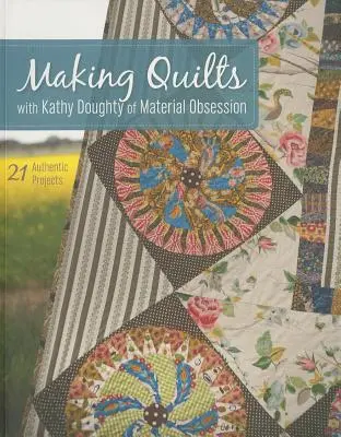 Making Quilts with Kathy Doughty of Material Obsession - Print-On-Demand-Edition: 21 Authentic Projects [With Pattern(s)] [With Pattern(s)] - Making Quilts with Kathy Doughty of Material Obsession-Print-On-Demand-Edition: 21 Authentic Projects [With Pattern(s)] [With Pattern(s)]