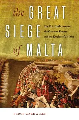 Wielkie oblężenie Malty: Epicka bitwa między Imperium Osmańskim a Rycerzami św. Jana - The Great Siege of Malta: The Epic Battle Between the Ottoman Empire and the Knights of St. John