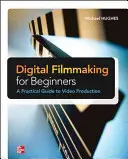 Filmowanie cyfrowe dla początkujących - praktyczny przewodnik po produkcji wideo - Digital Filmmaking for Beginners a Practical Guide to Video Production