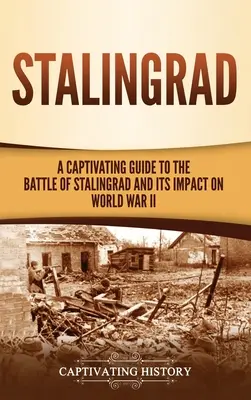 Stalingrad: Porywający przewodnik po bitwie pod Stalingradem i jej wpływie na II wojnę światową - Stalingrad: A Captivating Guide to the Battle of Stalingrad and Its Impact on World War II