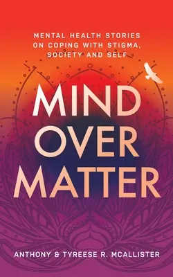 Umysł ponad wszystko: Historie zdrowia psychicznego na temat radzenia sobie z piętnem, społeczeństwem i samym sobą - Mind Over Matter: Mental Health Stories on Coping with Stigma, Society and Self