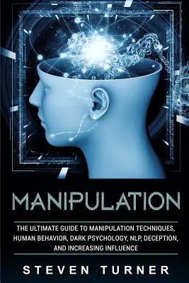 Manipulacja: The Ultimate Guide to Manipulation Techniques, Human Behavior, Dark Psychology, Nlp, Deception, and Increasing Influen - Manipulation: The Ultimate Guide to Manipulation Techniques, Human Behavior, Dark Psychology, Nlp, Deception, and Increasing Influen