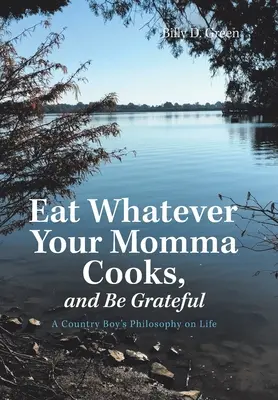 Jedz, co mama ugotuje i bądź wdzięczny: Filozofia życia wiejskiego chłopca - Eat Whatever Your Momma Cooks, and Be Grateful: A Country Boy's Philosophy on Life