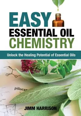 Łatwa chemia olejków eterycznych: Uwolnij uzdrawiający potencjał olejków eterycznych - Easy Essential Oil Chemistry: Unlock the Healing Potential of Essential Oils