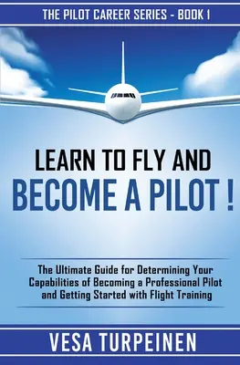 Naucz się latać i zostań pilotem! Ostateczny przewodnik określający twoje możliwości zostania profesjonalnym pilotem i rozpoczęcia latania - Learn to Fly and Become a Pilot!: The Ultimate Guide for Determining Your Capabilities of Becoming a Professional Pilot and Getting Started with Fligh