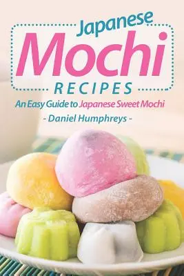 Japońskie przepisy na mochi: Łatwy przewodnik po japońskich słodkich mochi - Japanese Mochi Recipes: An Easy Guide to Japanese Sweet Mochi