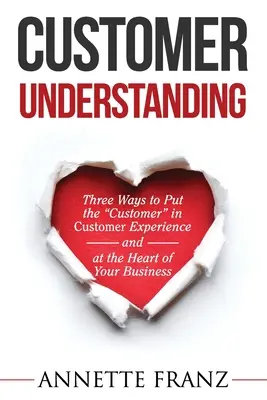 Zrozumienie klienta: Trzy sposoby na umieszczenie klienta w doświadczeniu klienta (i w sercu firmy)” - Customer Understanding: Three Ways to Put the Customer