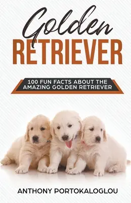 Golden Retriever 100 zabawnych faktów o niesamowitym golden retrieverze - Golden Retriever 100 Fun Facts About the Amazing Golden Retriever