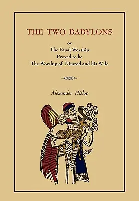 Dwa Babilony: Or the Papal Worship.... [Kompletne wydanie książki, nie wydanie broszurowe] - The Two Babylons: Or the Papal Worship.... [Complete Book Edition, Not Pamphlet Edition]