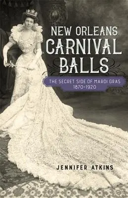 Karnawałowe bale w Nowym Orleanie: Sekretna strona Mardi Gras, 1870-1920 - New Orleans Carnival Balls: The Secret Side of Mardi Gras, 1870-1920