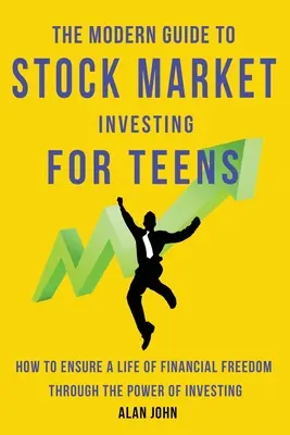 Nowoczesny przewodnik po inwestowaniu na giełdzie dla nastolatków: Jak zapewnić sobie wolność finansową dzięki sile inwestowania. - The Modern Guide to Stock Market Investing for Teens: How to Ensure a Life of Financial Freedom Through the Power of Investing.