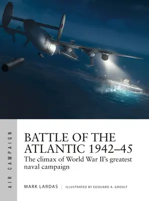 Bitwa o Atlantyk 1942-45: Punkt kulminacyjny największej kampanii morskiej II wojny światowej - Battle of the Atlantic 1942-45: The Climax of World War II's Greatest Naval Campaign