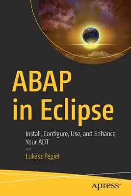 ABAP w Eclipse: Instalowanie, konfigurowanie, używanie i ulepszanie ADT - ABAP in Eclipse: Install, Configure, Use, and Enhance Your ADT