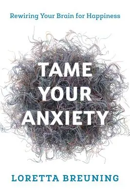 Tame Your Anxiety: Przeprogramuj swój mózg na szczęście - Tame Your Anxiety: Rewiring Your Brain for Happiness