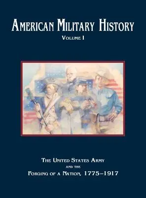 Historia wojskowości Stanów Zjednoczonych, tom 1: Armia Stanów Zjednoczonych i wykuwanie narodu, 1775-1917 - American Military History, Volume 1: The United States Army and the Forging of a Nation, 1775-1917