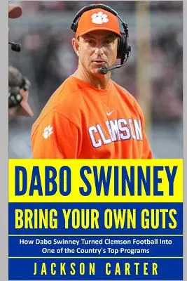 Dabo Swinney: Bring Your Own Guts: Jak Dabo Swinney zmienił Clemson Football w jeden z najlepszych programów w kraju - Dabo Swinney: Bring Your Own Guts: How Dabo Swinney Turned Clemson Football Into One of the Country's Top Programs