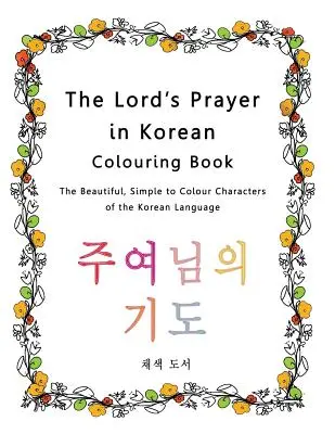 Modlitwa Pańska w koreańskiej kolorowance: Piękne, proste do pokolorowania znaki języka koreańskiego - The Lord's Prayer in Korean Colouring Book: The Beautiful, Simple to Colour Characters of the Korean Language