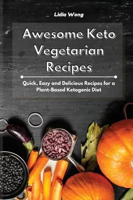 Niesamowite przepisy wegetariańskie Keto: Szybkie, łatwe i pyszne przepisy na dietę ketogeniczną opartą na roślinach - Awesome Keto Vegetarian Recipes: Quick, Easy and Delicious Recipes for a Plant-Based Ketogenic Diet