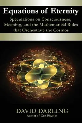 Równania wieczności, spekulacje na temat świadomości, znaczenia i reguł matematycznych, które organizują kosmos - Equations of Eternity, Speculations on Consciousness, Meaning, and the Mathematical Rules That Orchestrate the Cosmos