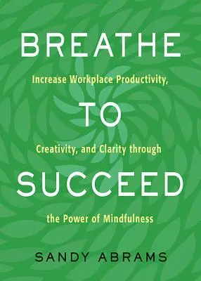 Breathe to Succeed: Zwiększ produktywność, kreatywność i klarowność w miejscu pracy dzięki sile uważności - Breathe to Succeed: Increase Workplace Productivity, Creativity, and Clarity Through the Power of Mindfulness