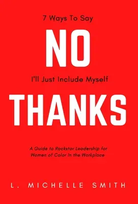 No Thanks, 7 Ways to Say I'll Just Include Myself: Przewodnik po przywództwie Rockstar dla kolorowych kobiet w miejscu pracy - No Thanks, 7 Ways to Say I'll Just Include Myself: A Guide to Rockstar Leadership for Women of Color in the Workplace