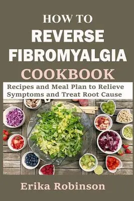 Jak odwrócić fibromialgię - książka kucharska: Przepisy i plan posiłków w celu złagodzenia objawów i leczenia przyczyn źródłowych - How to Reverse Fibromyalgia Cookbook: Recipes and Meal Plan to Relieve Symptoms and Treat Root Cause