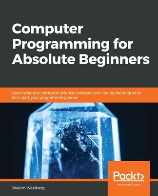 Programowanie komputerowe dla początkujących: Poznaj podstawowe koncepcje informatyki i techniki kodowania, aby rozpocząć karierę programistyczną - Computer Programming for Absolute Beginners: Learn essential computer science concepts and coding techniques to kick-start your programming career