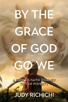 By the Grace of God Go We: Rodzinna podróż przez wiarę i wyjście z ubóstwa - By the Grace of God Go We: A Family's Faith Journey Out of Poverty