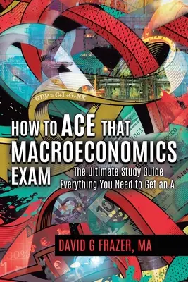 Jak zdać egzamin z makroekonomii: The Ultimate Study Guide: Wszystko, czego potrzebujesz, aby uzyskać A - How to Ace That Macroeconomics Exam: The Ultimate Study Guide Everything You Need to Get an A